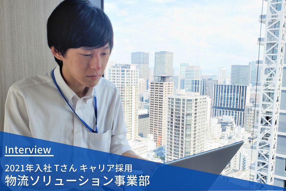 社員インタビュー | 物流ソリューション事業部 キャリア採用 2021年入社 Tさん