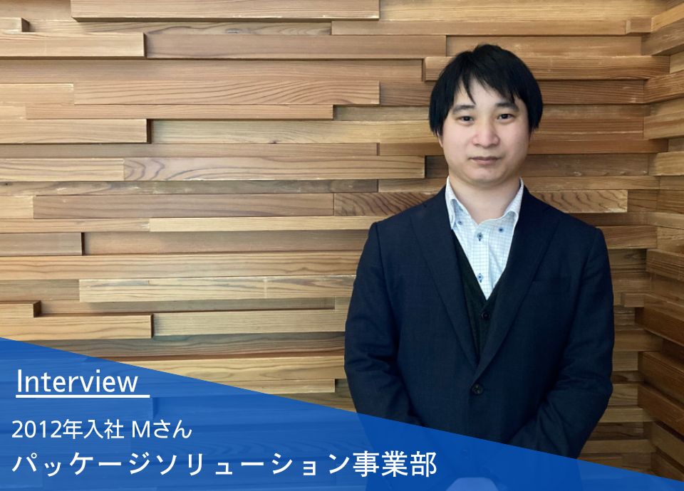 社員インタビュー | パッケージソリューション事業部 2012年入社 Mさん