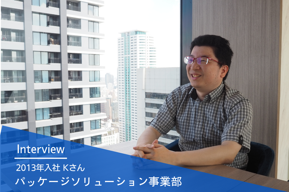 社員インタビュー | パッケージソリューション事業部 2013年入社 Kさん